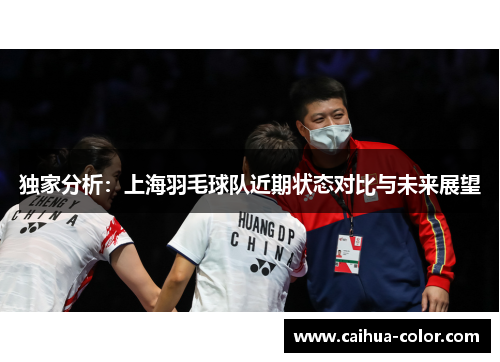 独家分析：上海羽毛球队近期状态对比与未来展望