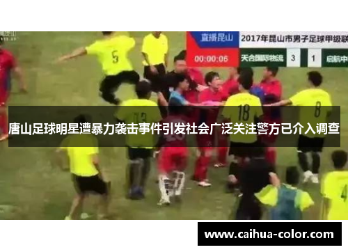 唐山足球明星遭暴力袭击事件引发社会广泛关注警方已介入调查