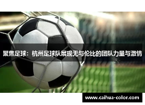 聚焦足球：杭州足球队展现无与伦比的团队力量与激情