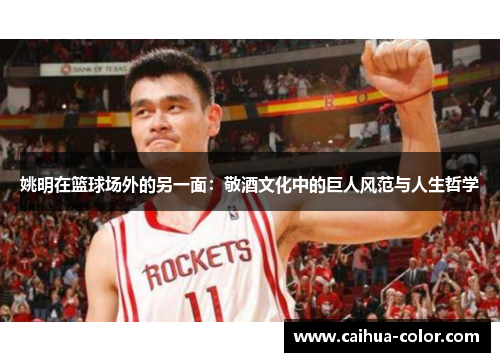 姚明在篮球场外的另一面：敬酒文化中的巨人风范与人生哲学