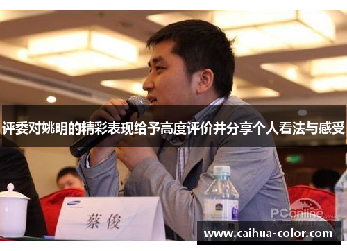 评委对姚明的精彩表现给予高度评价并分享个人看法与感受
