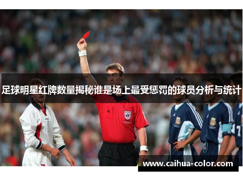 足球明星红牌数量揭秘谁是场上最受惩罚的球员分析与统计